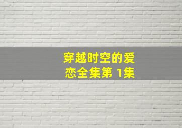 穿越时空的爱恋全集第 1集